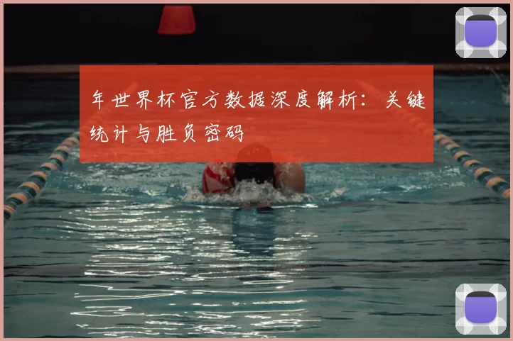 年世界杯官方数据深度解析：关键统计与胜负密码