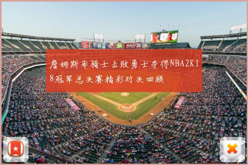 詹姆斯率骑士击败勇士夺得NBA2K18冠军总决赛精彩对决回顾