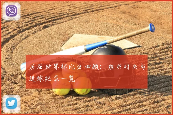 历届世界杯比分回顾:经典对决与进球纪录一览