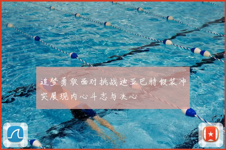 追梦勇敢面对挑战迪亚巴特假装冲突展现内心斗志与决心