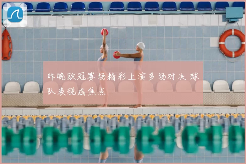 昨晚欧冠赛场精彩上演多场对决 球队表现成焦点