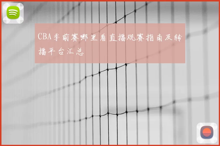 CBA季前赛哪里看直播观赛指南及转播平台汇总