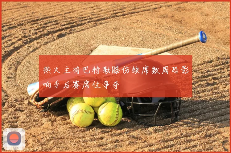 热火主将巴特勒膝伤缺席数周恐影响季后赛席位争夺