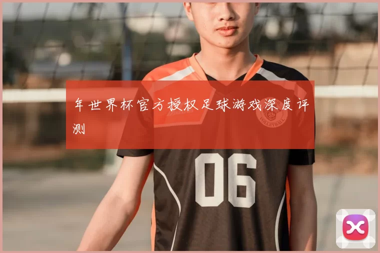 年世界杯官方授权足球游戏深度评测