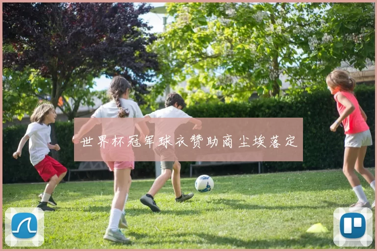 世界杯冠军球衣赞助商尘埃落定