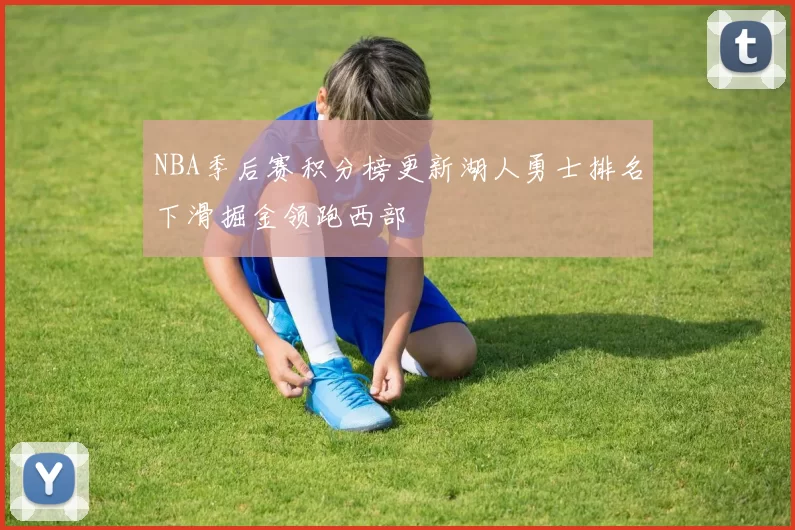 NBA季后赛积分榜更新湖人勇士排名下滑掘金领跑西部