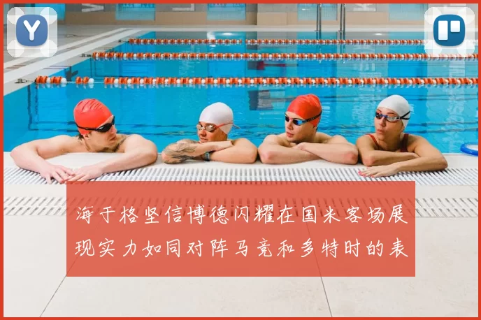 海于格坚信博德闪耀在国米客场展现实力如同对阵马竞和多特时的表现