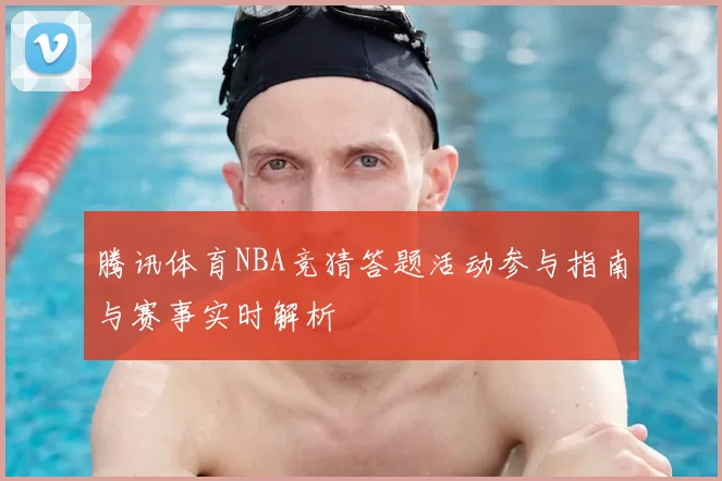 腾讯体育NBA竞猜答题活动参与指南与赛事实时解析