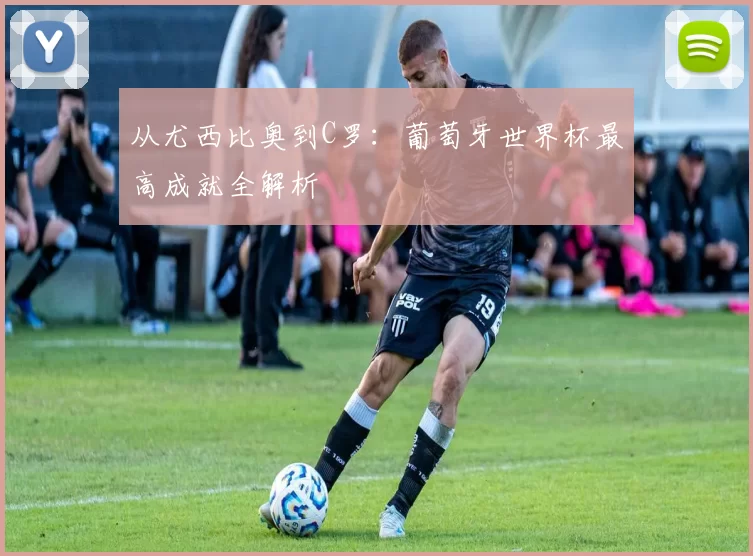 从尤西比奥到C罗:葡萄牙世界杯最高成就全解析