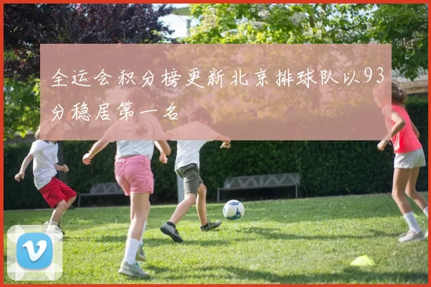全运会积分榜更新北京排球队以93分稳居第一名