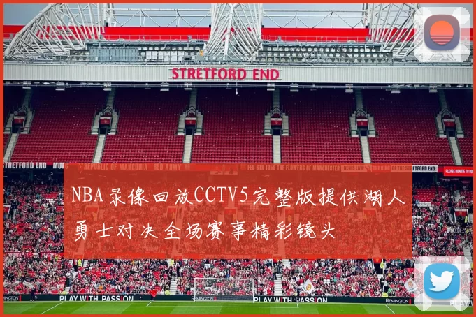 NBA录像回放CCTV5完整版提供湖人勇士对决全场赛事精彩镜头