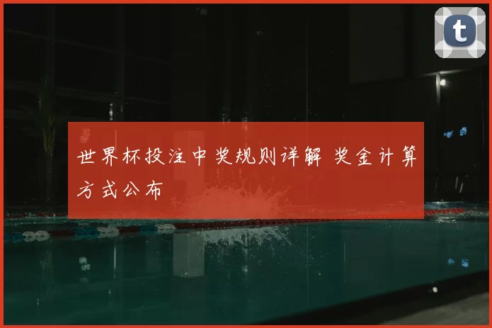 世界杯投注中奖规则详解 奖金计算方式公布