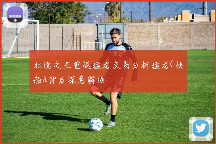 北境之王重返猛龙交易分析猛龙C快船A背后深意解读