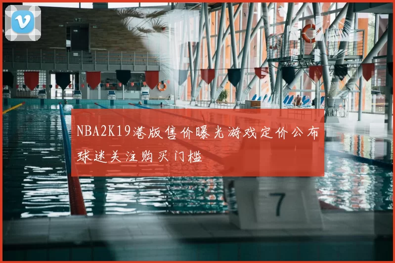NBA2K19港版售价曝光游戏定价公布球迷关注购买门槛