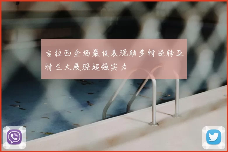 吉拉西全场最佳表现助多特逆转亚特兰大展现超强实力