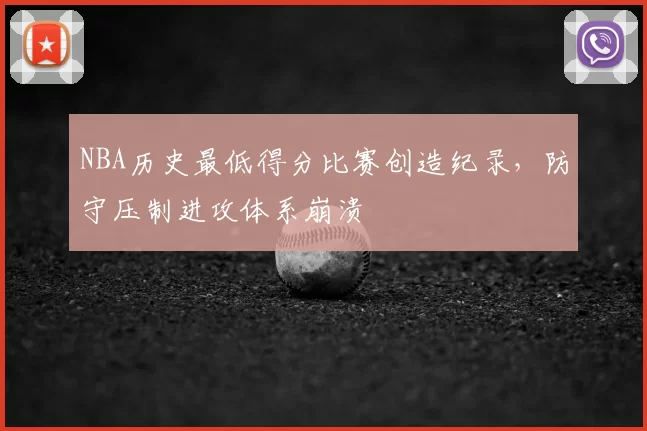 NBA历史最低得分比赛创造纪录,防守压制进攻体系崩溃
