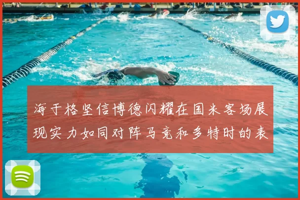 海于格坚信博德闪耀在国米客场展现实力如同对阵马竞和多特时的表现
