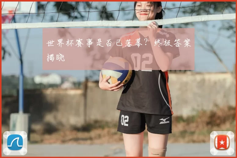 世界杯赛事是否已落幕?终极答案揭晓