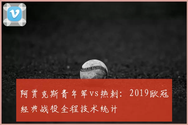阿贾克斯青年军vs热刺:2019欧冠经典战役全程技术统计
