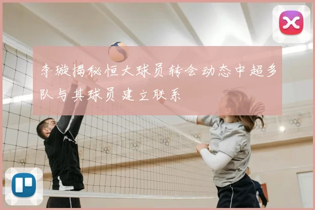 李璇揭秘恒大球员转会动态中超多队与其球员建立联系