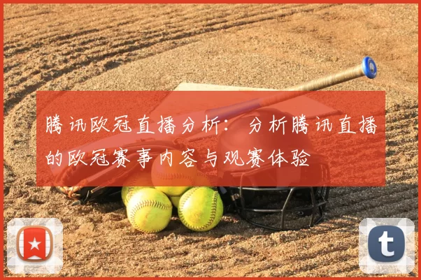腾讯欧冠直播分析：分析腾讯直播的欧冠赛事内容与观赛体验