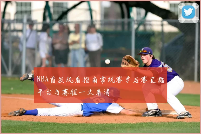 NBA首发观看指南常规赛季后赛直播平台与赛程一文看清