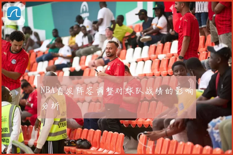 NBA首发阵容调整对球队战绩的影响分析