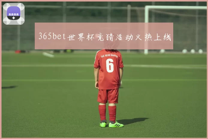 365bet世界杯竞猜活动火热上线