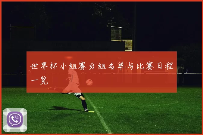 世界杯小组赛分组名单与比赛日程一览