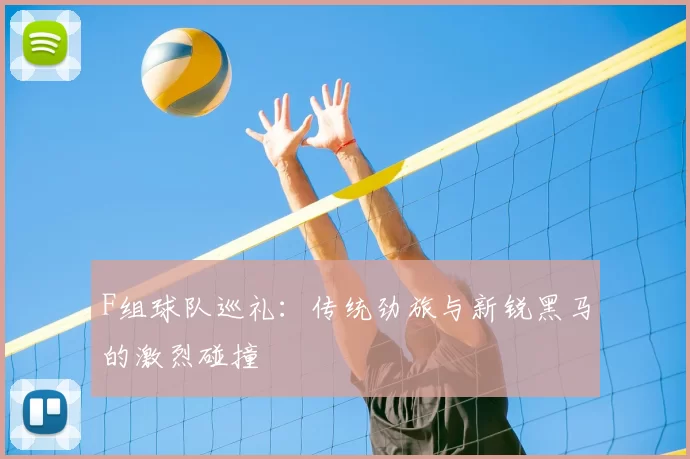 F组球队巡礼：传统劲旅与新锐黑马的激烈碰撞