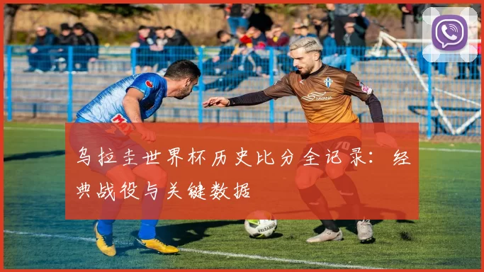 乌拉圭世界杯历史比分全记录：经典战役与关键数据