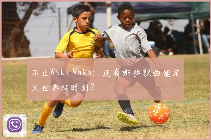 不止Waka Waka:还有哪些歌曲能定义世界杯时刻?