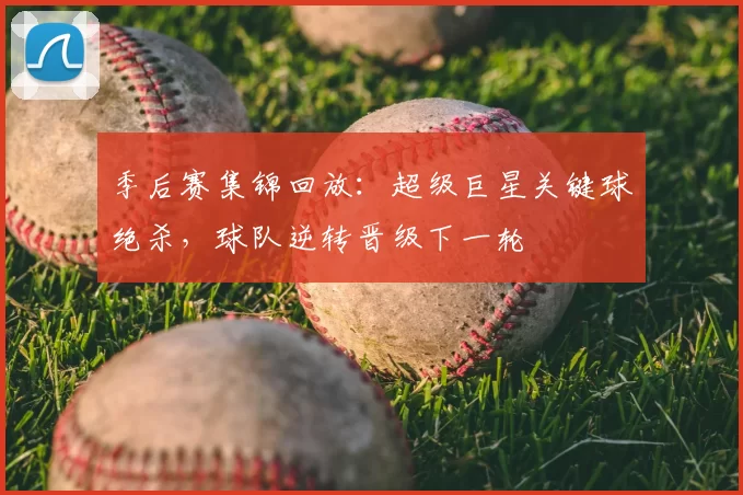 季后赛集锦回放:超级巨星关键球绝杀,球队逆转晋级下一轮