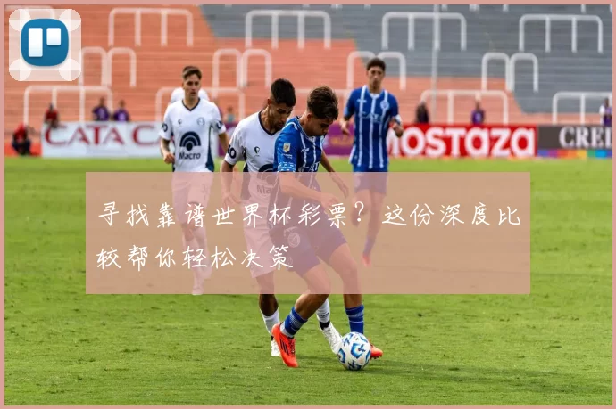寻找靠谱世界杯彩票?这份深度比较帮你轻松决策