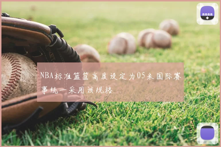 NBA标准篮筐高度设定为05米国际赛事统一采用该规格
